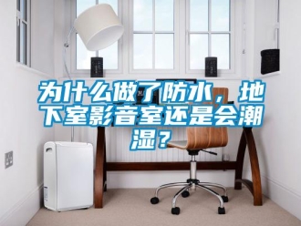 企业新闻为什么做了防水，地下室影音室还是会潮湿？