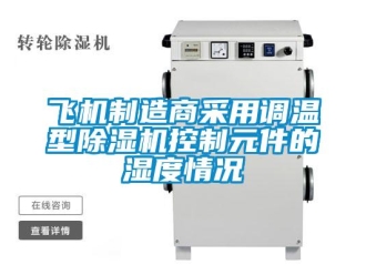 企业新闻飞机制造商采用调温型除湿机控制元件的湿度情况