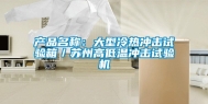 产品名称：大型冷热冲击试验箱／苏州高低温冲击试验机