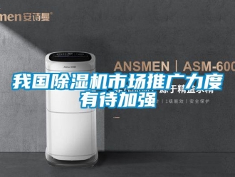行业新闻我国除湿机市场推广力度有待加强