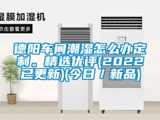 企业新闻德阳车间潮湿怎么办定制。精选优评(2022已更新)(今日／新品)