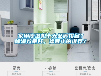 企业新闻家用除湿机十大品牌排名？除湿效果好，噪音小的推荐？