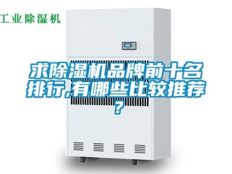 企业新闻求除湿机品牌前十名排行,有哪些比较推荐？