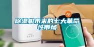 除湿机未来的七大革命性市场