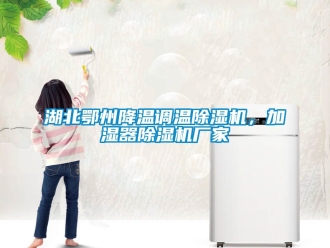 企业新闻湖北鄂州降温调温除湿机，加湿器除湿机厂家