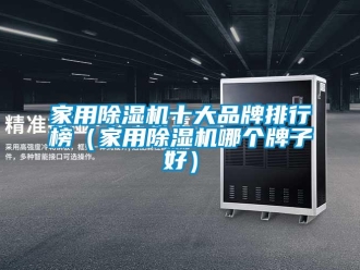 企业新闻家用除湿机十大品牌排行榜（家用除湿机哪个牌子好）