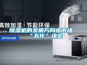 企业新闻除湿机的发展方向由市场“五化”决定