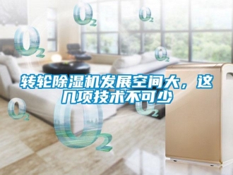 知识百科转轮除湿机发展空间大，这几项技术不可少