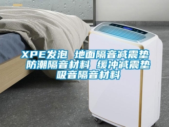 企业新闻XPE发泡 地面隔音减震垫 防潮隔音材料 缓冲减震垫 吸音隔音材料