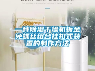 行业新闻一种除湿干燥机钣金免螺丝组合挂扣式装置的制作方法