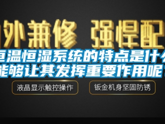 知识百科恒温恒湿系统的特点是什么能够让其发挥重要作用呢？