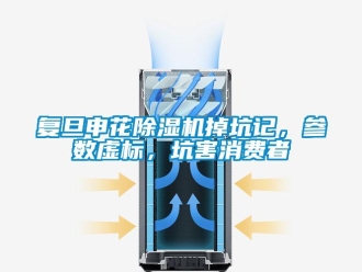行业新闻复旦申花除湿机掉坑记，参数虚标，坑害消费者
