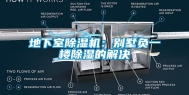 地下室除湿机：别墅负一楼除湿的解决