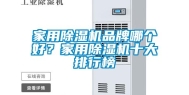 家用除湿机品牌哪个好？家用除湿机十大排行榜
