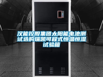 知识百科汉能控股集团太阳能电池测试选购瑞凯可程式恒温恒湿试验箱