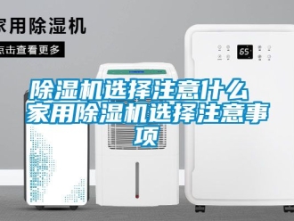 常见问题除湿机选择注意什么 家用除湿机选择注意事项