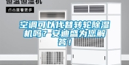 空调可以代替转轮除湿机吗？安迪盛为您解答！