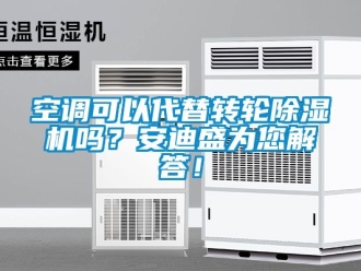 常见问题空调可以代替转轮除湿机吗？安迪盛为您解答！