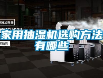 企业新闻家用抽湿机选购方法有哪些