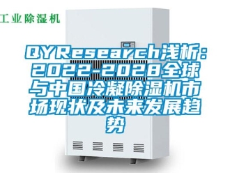 企业新闻QYResearch浅析：2022-2028全球与中国冷凝除湿机市场现状及未来发展趋势