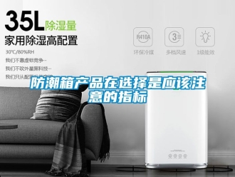 常见问题防潮箱产品在选择是应该注意的指标