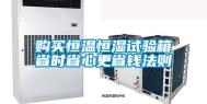 购买恒温恒湿试验箱省时省心更省钱法则