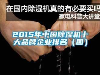 企业新闻2015年中国除湿机十大品牌企业排名（图）