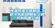 恒温恒湿空调机组,工业冷水机组,精密空调,开利中央空调