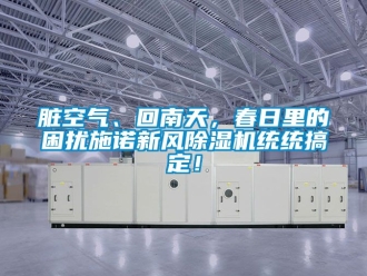 常见问题脏空气、回南天，春日里的困扰施诺新风除湿机统统搞定！