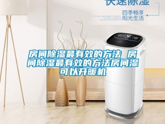 行业新闻房间除湿最有效的方法 房间除湿最有效的方法房间湿可以开暖机