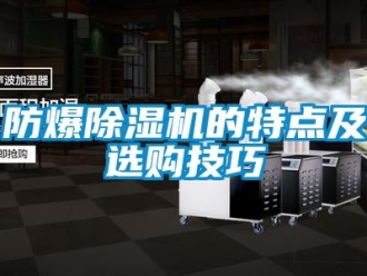 企业新闻防爆除湿机的特点及选购技巧