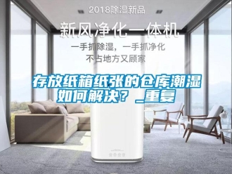 企业新闻存放纸箱纸张的仓库潮湿如何解决？_重复