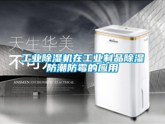 企业新闻工业除湿机在工业制品除湿防潮防霉的应用