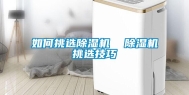 如何挑选除湿机  除湿机挑选技巧