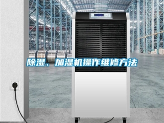 企业新闻除湿、加湿机操作维修方法