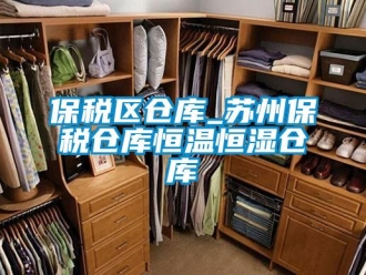 常见问题保税区仓库_苏州保税仓库恒温恒湿仓库