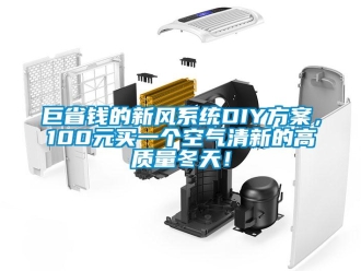 企业新闻巨省钱的新风系统DIY方案，100元买一个空气清新的高质量冬天！