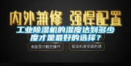 工业除湿机的湿度达到多少度才是最好的选择？