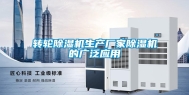 转轮除湿机生产厂家除湿机的广泛应用