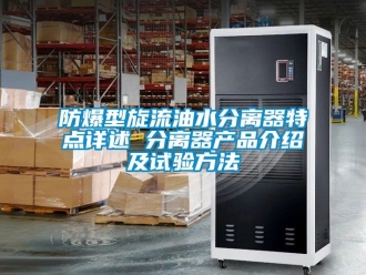 企业新闻防爆型旋流油水分离器特点详述 分离器产品介绍及试验方法