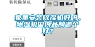 家里安装除湿机好吗，除湿机国内品牌哪个好？
