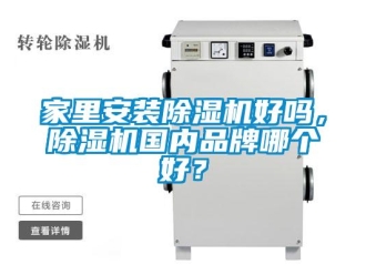 企业新闻家里安装除湿机好吗，除湿机国内品牌哪个好？