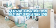 开封定制泳池除湿机,除湿热泵工作原理,泳池除湿设备