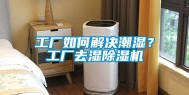 工厂如何解决潮湿？工厂去湿除湿机