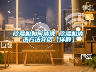 行业新闻除湿机如何清洗 除湿机清洗方法介绍【详解】
