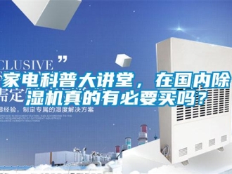 常见问题家电科普大讲堂，在国内除湿机真的有必要买吗？