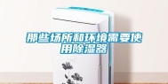 那些场所和环境需要使用除湿器