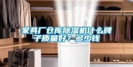 家具厂仓库除湿机什么牌子质量好？多少钱