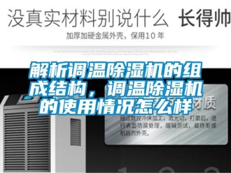 常见问题解析调温除湿机的组成结构，调温除湿机的使用情况怎么样