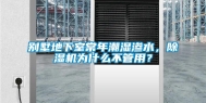 别墅地下室常年潮湿渗水，除湿机为什么不管用？